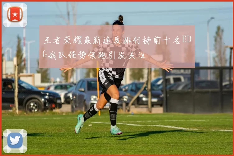 王者荣耀最新速度排行榜前十名EDG战队强势领跑引发关注