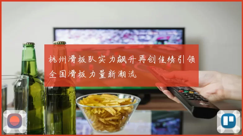 杭州滑板队实力飙升再创佳绩引领全国滑板力量新潮流