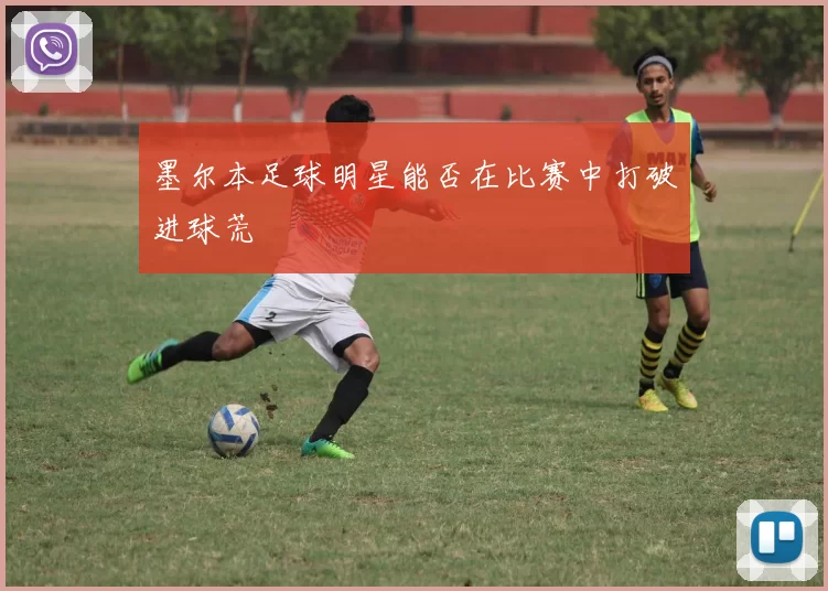 墨尔本足球明星能否在比赛中打破进球荒