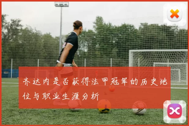 齐达内是否获得法甲冠军的历史地位与职业生涯分析
