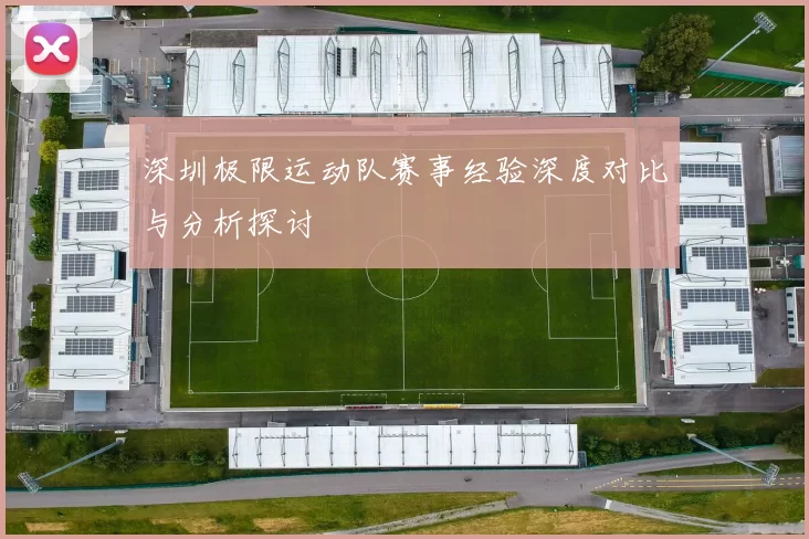 深圳极限运动队赛事经验深度对比与分析探讨
