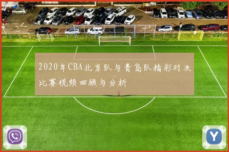 2020年CBA北京队与青岛队精彩对决比赛视频回顾与分析