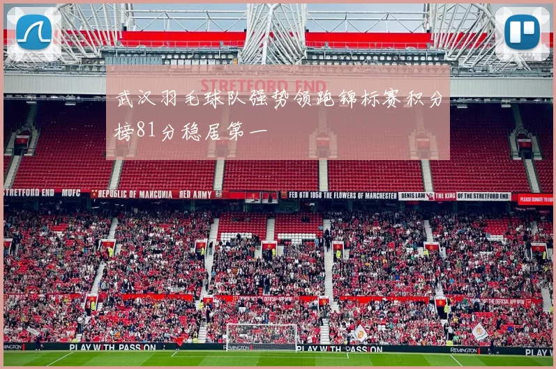 武汉羽毛球队强势领跑锦标赛积分榜81分稳居第一