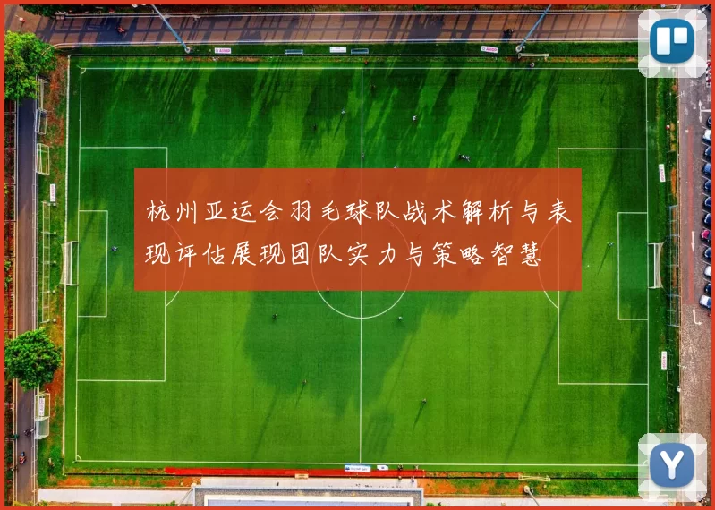 杭州亚运会羽毛球队战术解析与表现评估展现团队实力与策略智慧