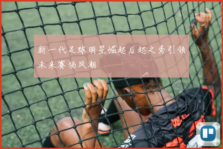 新一代足球明星崛起后起之秀引领未来赛场风潮