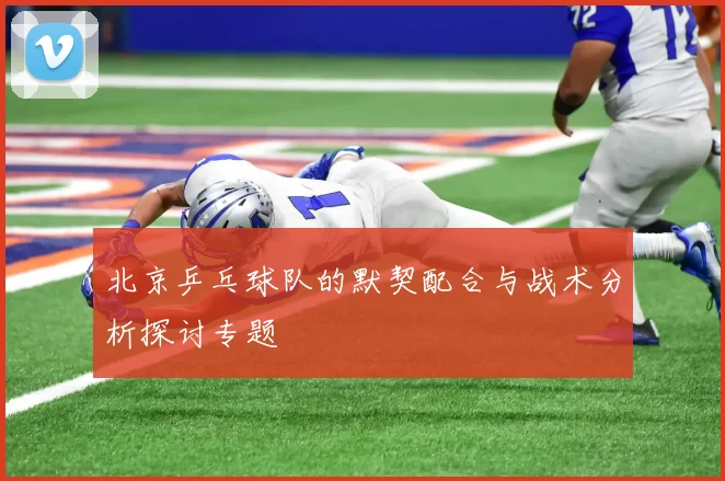 北京乒乓球队的默契配合与战术分析探讨专题