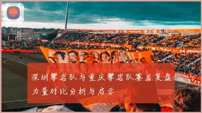 深圳攀岩队与重庆攀岩队赛后复盘力量对比分析与启示