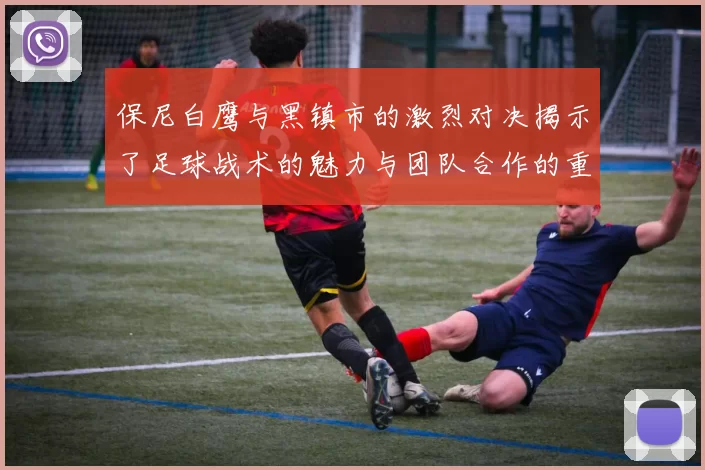 保尼白鹰与黑镇市的激烈对决揭示了足球战术的魅力与团队合作的重要性