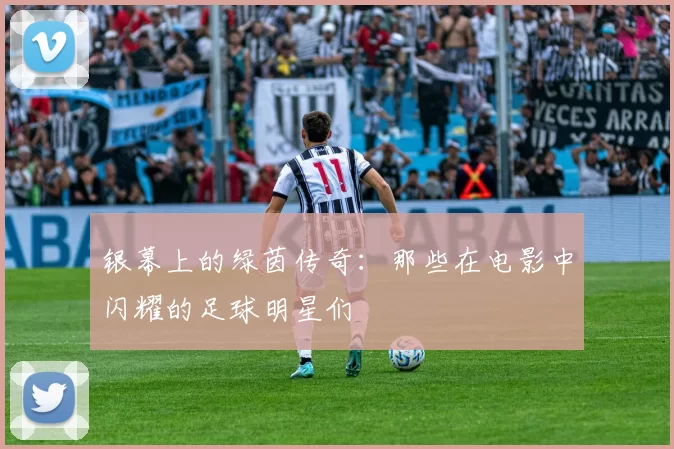 银幕上的绿茵传奇：那些在电影中闪耀的足球明星们