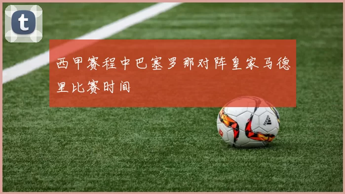 西甲赛程中巴塞罗那对阵皇家马德里比赛时间